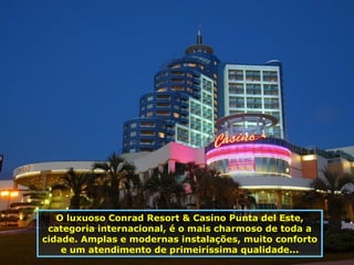O luxuoso Conrad Resort & Casino Punta del Este, categoria internacional, é o mais charmoso de toda a cidade. Amplas e modernas instalações, muito conforto e um atendimento de primeiríssima qualidade... 