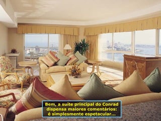 Bem, a suíte principal do Conrad dispensa maiores comentários: é simplesmente espetacular... 