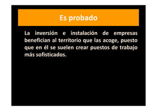Es probado
La inversión e instalación de empresas
benefician al territorio que las acoge, puesto
que en él se suelen crear puestos de trabajo
más sofisticados.
 
