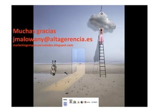 Muchas gracias
jmalowany@altagerencia.es
marketingempresasciudades.blogspot.com




                jacobomalowany@gmail.com
               www.urbemarketing.blogspot.com
 