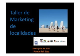 Taller de
Marketing
de
localidades

         30 de julio de 2011
          Punta del Este
 