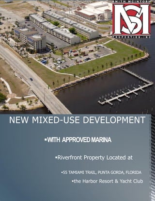 WITH APPROVEDMARINA
Riverfront Property Located at
the Harbor Resort & Yacht Club
55 TAMIAMI TRAIL, PUNTA GORDA, FLORIDA
NEW MIXED-USE DEVELOPMENT
 