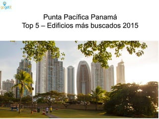 Punta Pacífica Panamá
Top 5 – Edificios más buscados 2015
 