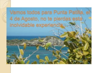 Vamos todos para Punta Patilla, el
4 de Agosto, no te pierdas esta
inolvidable experiencia…
 