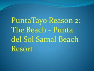 PuntaTayo Reason 2:
The Beach - Punta
del Sol Samal Beach
Resort
 