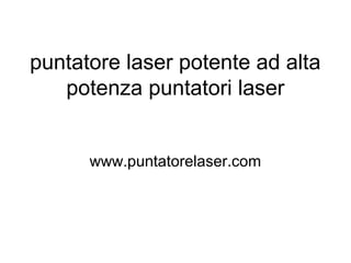 puntatore laser potente ad alta
potenza puntatori laser
www.puntatorelaser.com
 
