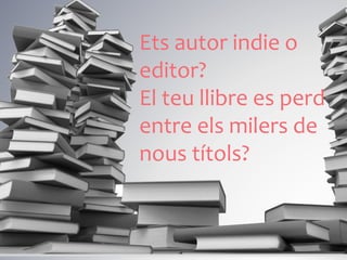 Ets autor indie o
editor?
El teu llibre es perd
entre els milers de
nous títols?
 