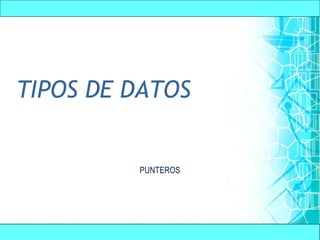 TIPOS DE DATOS 
PUNTEROS 
 