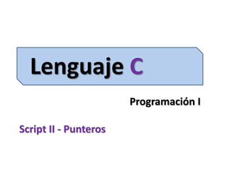 Lenguaje C
Programación I
Script II - Punteros
 