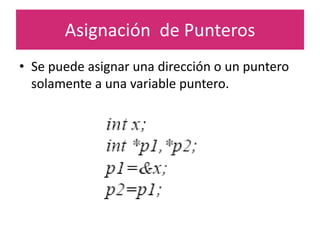 Asignación de Punteros
• Se puede asignar una dirección o un puntero
solamente a una variable puntero.
 