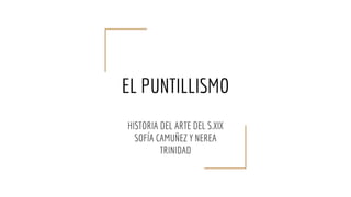 EL PUNTILLISMO
HISTORIA DEL ARTE DEL S.XIX
SOFÍA CAMUÑEZ Y NEREA
TRINIDAD
 