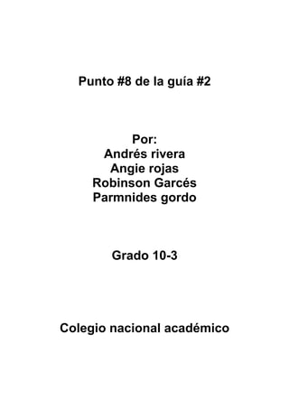 Punto #8 de la guía #2
Por:
Andrés rivera
Angie rojas
Robinson Garcés
Parmnides gordo
Grado 10-3
Colegio nacional académico
 
