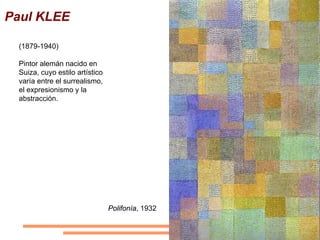 Paul KLEE

 (1879-1940)

 Pintor alemán nacido en
 Suiza, cuyo estilo artístico
 varía entre el surrealismo,
 el expresionismo y la
 abstracción.




                                Polifonía, 1932
 