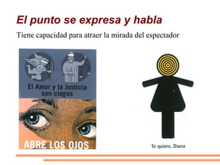 El punto se expresa y habla
Tiene capacidad para atraer la mirada del espectador
 