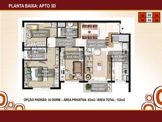 PLANTA BAIXA: APTO 3D
3d

WC
A=2,88m²
Circulação
A=3,09m²

WC
A=2,88m²

Estar/Jantar
A=21,20m²
Cozinha/
Área Serv.
A=7,56m²

Dormitório
A=9,18m²

Suíte
A=12,84m²

Sacada
A=3,29m²

OPÇÃO PADRÃO: 03 DORM – ÁREA PRIVATIVA: 83m2 / ÁREA TOTAL: 132m2

3d

3d

Dormitório
A=8,05m²

2d
2d

3d

 