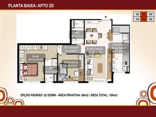 PLANTA BAIXA: APTO 2D
3d

Circulação
A=2,64m²

Estar/Jantar
A=19,31m²

Cozinha/
Área Serv.
A=7,56m²

Suíte
A=12,61m²
Dormitório
A=8,12m²
WC
A=2,82m²

OPÇÃO PADRÃO: 02 DORM - ÁREA PRIVATIVA: 68m2 / ÁREA TOTAL: 109m2

3d

3d

WC
A=3,11m²

2d
2d

3d

 