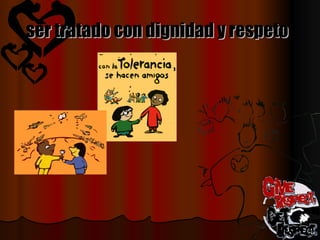 ser tratado con dignidad y respeto   