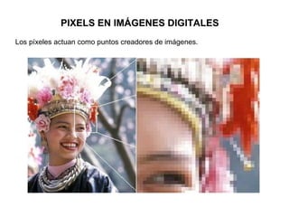 PIXELS EN IMÁGENES DIGITALES
Los píxeles actuan como puntos creadores de imágenes.
 