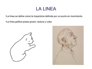LA LINEA
•La línea se define como la trayectoria definida por un punto en movimiento.
•La línea gráfica posee grosor, textura y color.
 