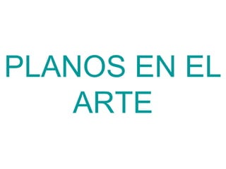 PLANOS EN EL
ARTE
 