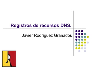 Registros de recursos DNS.
Javier Rodríguez Granados
 