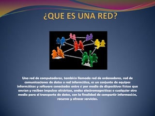 Una red de computadoras, también llamada red de ordenadores, red de
     comunicaciones de datos o red informática, es un conjunto de equipos
informáticos y software conectados entre sí por medio de dispositivos físicos que
 envían y reciben impulsos eléctricos, ondas electromagnéticas o cualquier otro
 medio para el transporte de datos, con la finalidad de compartir información,
                          recursos y ofrecer servicios.
 