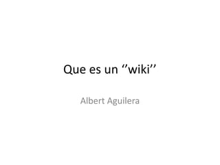Que es un ‘’wiki’’ Albert Aguilera 