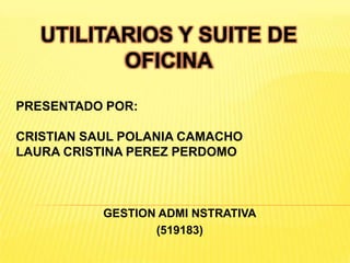 UTILITARIOS Y SUITE DE
OFICINA
PRESENTADO POR:
CRISTIAN SAUL POLANIA CAMACHO
LAURA CRISTINA PEREZ PERDOMO

GESTION ADMI NSTRATIVA
(519183)

 