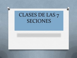 CLASES DE LAS 7
  SECIONES
 