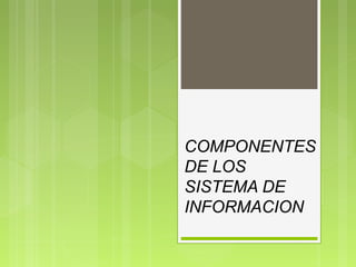 COMPONENTES
DE LOS
SISTEMA DE
INFORMACION
 