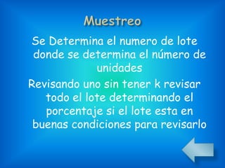 Se Determina el numero de lote
donde se determina el número de
unidades
Revisando uno sin tener k revisar
todo el lote determinando el
porcentaje si el lote esta en
buenas condiciones para revisarlo