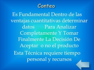 Es Fundamental Dentro de las
ventajas cuantitativas determinar
datos Para Analizar
Completamente Y Tomar
Finalmente La Decisión De
Aceptar o no el producto
Esta Técnica requiere tiempo
personal y recursos