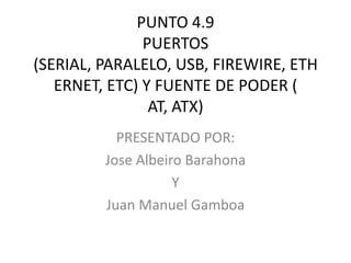 PUNTO 4.9
               PUERTOS
(SERIAL, PARALELO, USB, FIREWIRE, ETH
   ERNET, ETC) Y FUENTE DE PODER (
                ...