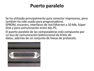 Puerto paralelo

Se ha utilizado principalmente para conectar impresoras, pero
también ha sido usado para programadores
EP...