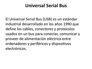 Universal Serial Bus

El Universal Serial Bus (USB) es un estándar
industrial desarrollado en los años 1990 que
define los...