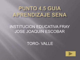 PUNTO 4.5 GUIA Aprendizaje SENA INSTITUCION EDUCATIVA FRAY JOSE JOAQUIN ESCOBAR TORO- VALLE 