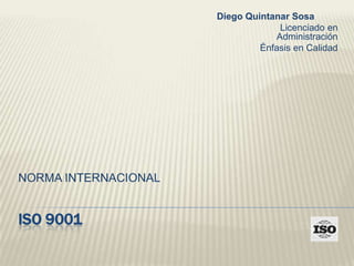 Diego Quintanar Sosa
Licenciado en
Administración
Énfasis en Calidad

NORMA INTERNACIONAL

ISO 9001

 