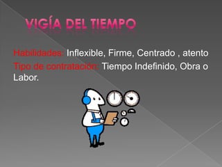 Habilidades: Inflexible, Firme, Centrado , atento
Tipo de contratación: Tiempo Indefinido, Obra o
Labor.

 