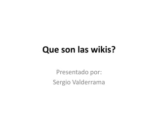 Que son las wikis?
Presentado por:
Sergio Valderrama

 