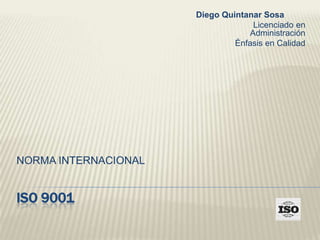 Diego Quintanar Sosa
Licenciado en
Administración
Énfasis en Calidad

NORMA INTERNACIONAL

ISO 9001

 