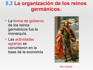 8.2 La organización de los reinos
germánicos.

La forma de gobierno
de los reinos
germánicos fue la
monarquía.

Las actividades
agrarias se
convirtieron en la
base de la economía
Rey Visigodo
 