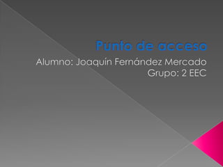 Punto de acceso Alumno: Joaquín Fernández Mercado Grupo: 2 EEC 