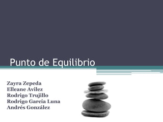 Punto de Equilibrio Zayra Zepeda Elleane Avilez Rodrigo Trujillo Rodrigo García Luna Andrés González 