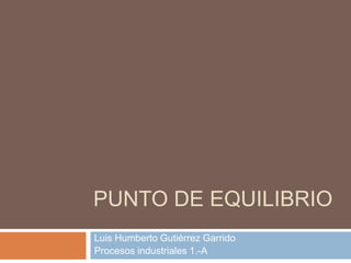 PUNTO DE EQUILIBRIO
Luis Humberto Gutiérrez Garrido
Procesos industriales 1.-A

 