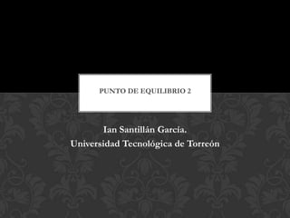 PUNTO DE EQUILIBRIO 2

Ian Santillán García.
Universidad Tecnológica de Torreón

 