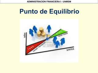 ADMINISTRACION FINANCIERA I - UNMSM
Punto de Equilibrio
 