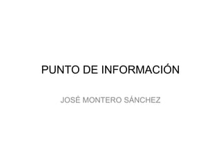 PUNTO DE INFORMACIÓN
JOSÉ MONTERO SÁNCHEZ
 