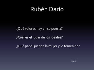 Rubén Darío
¿Qué valores hay en su poesía?
¿Cuál es el lugar de los ideales?
¿Qué papel juegan la mujer y lo femenino?
2:40
 