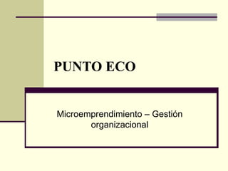 PUNTO ECO


Microemprendimiento – Gestión
       organizacional
 