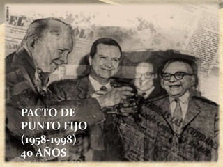 PACTO DE 
PUNTO FIJO 
(1958-1998) 
40 AÑOS 
 
